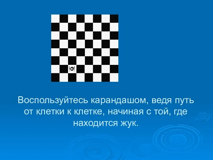 Воспользуйтесь карандашом, ведя путь от клетки к клетке, начиная с той, где находится жук.