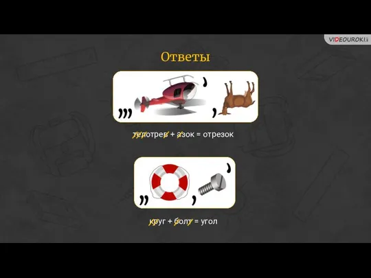 Ответы телотрев + азок = отрезок круг + болт = угол