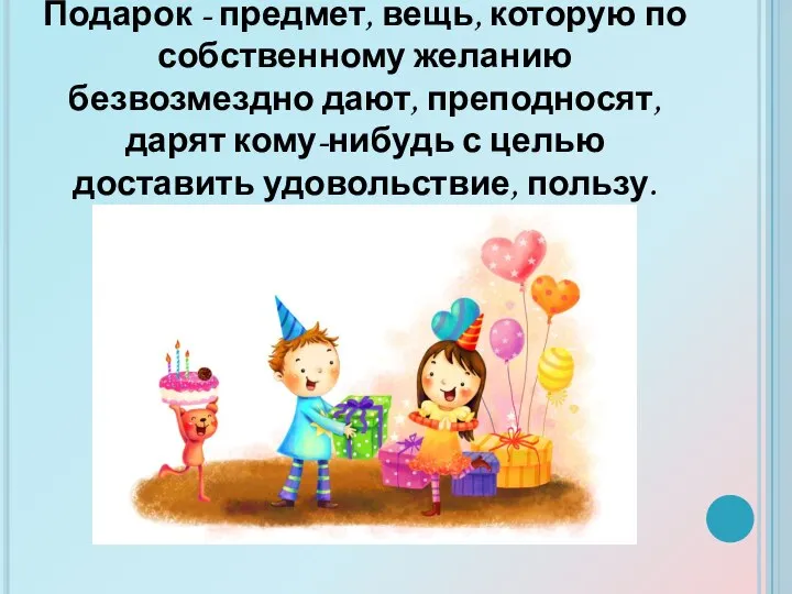 Подарок - предмет, вещь, которую по собственному желанию безвозмездно дают, преподносят,