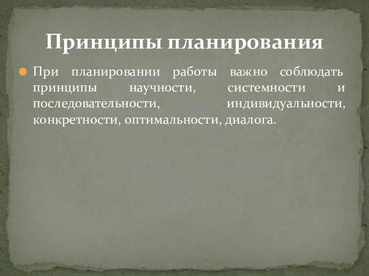 При планировании работы важно соблюдать принципы научности, системности и последовательности, индивидуальности, конкретности, оптимальности, диалога. Принципы планирования