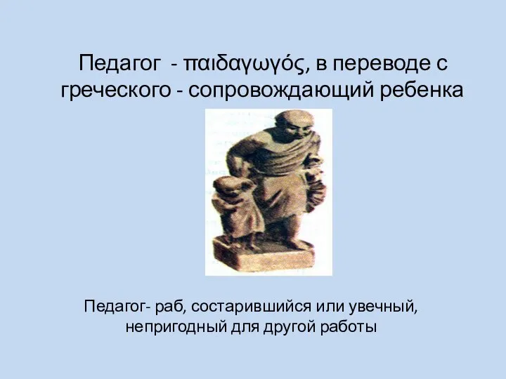 Педагог - παιδαγωγός, в переводе с греческого - сопровождающий ребенка Педагог-