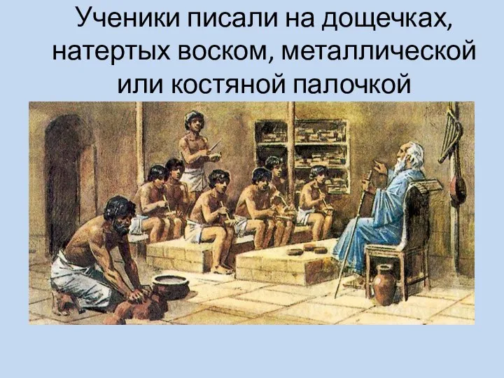 Ученики писали на дощечках, натертых воском, металлической или костяной палочкой