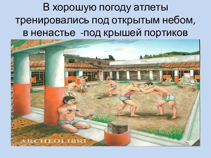 В хорошую погоду атлеты тренировались под открытым небом, в ненастье -под крышей портиков