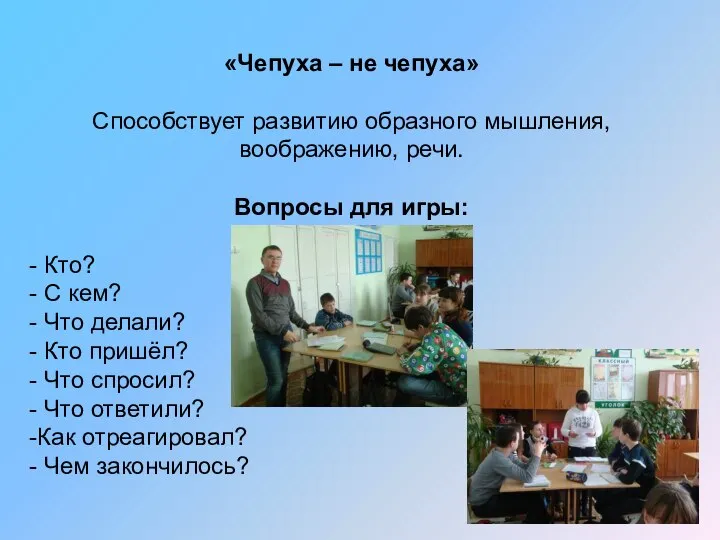 «Чепуха – не чепуха» Способствует развитию образного мышления, воображению, речи. Вопросы