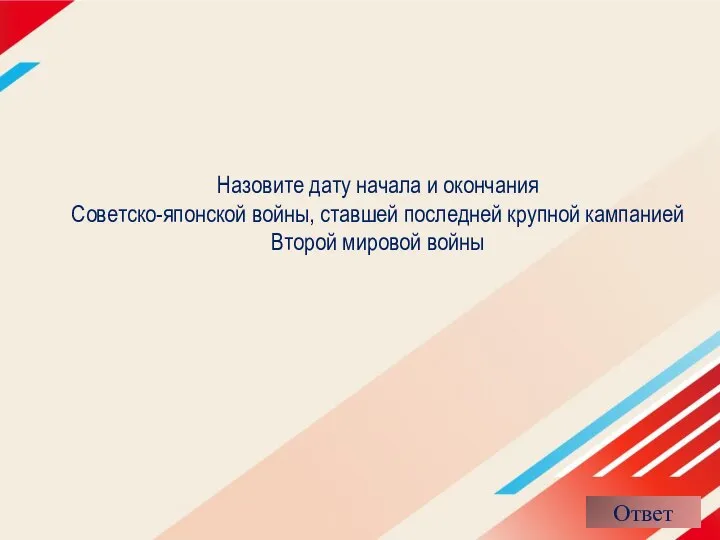 Назовите дату начала и окончания Советско-японской войны, ставшей последней крупной кампанией Второй мировой войны