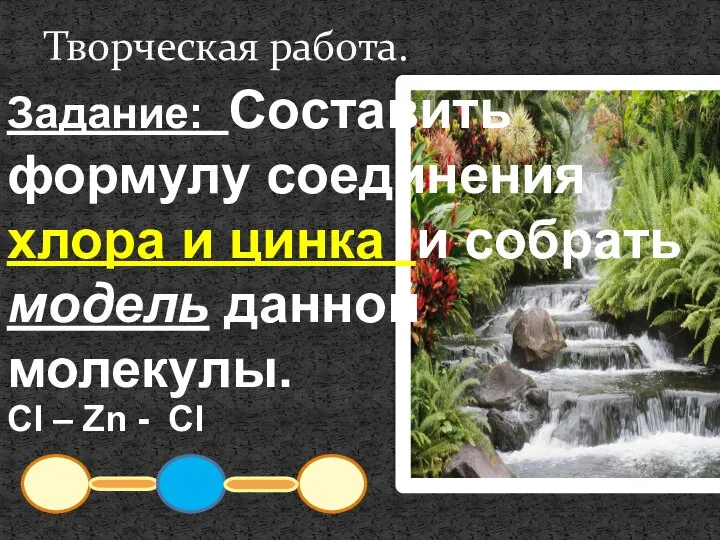 Творческая работа. Задание: Составить формулу соединения хлора и цинка и собрать