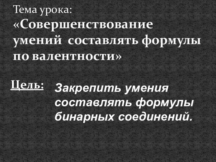 Тема урока: «Совершенствование умений составлять формулы по валентности» Цель: Закрепить умения составлять формулы бинарных соединений.