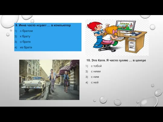 9. Инна часто играет … в компьютер с братом к брату