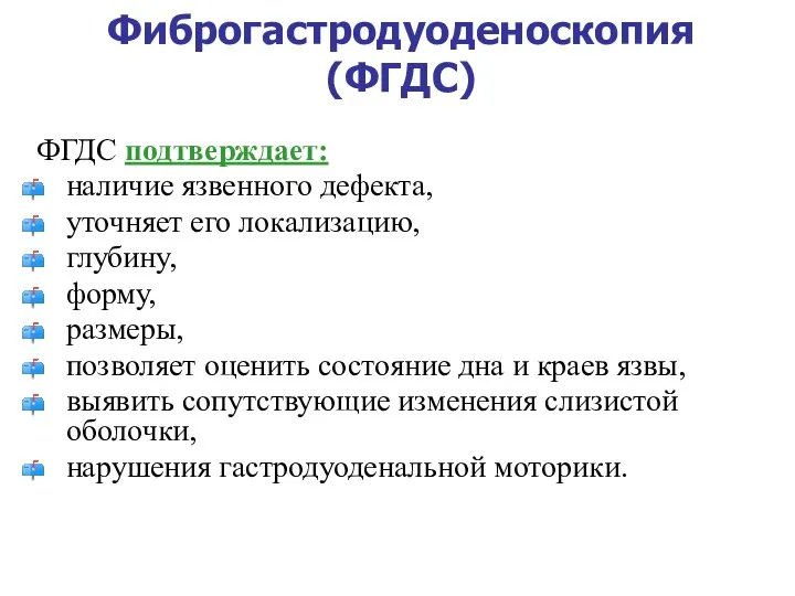 Фиброгастродуоденоскопия (ФГДС) ФГДС подтверждает: наличие язвенного дефекта, уточняет его локализацию, глубину,