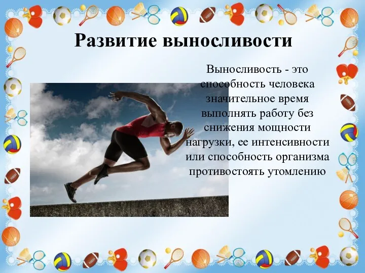 Развитие выносливости Выносливость - это способность человека значительное время выполнять работу