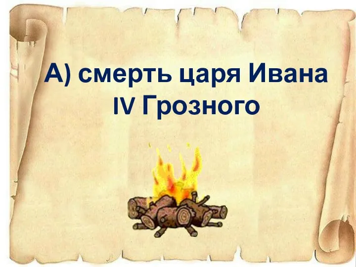 А) смерть царя Ивана IV Грозного