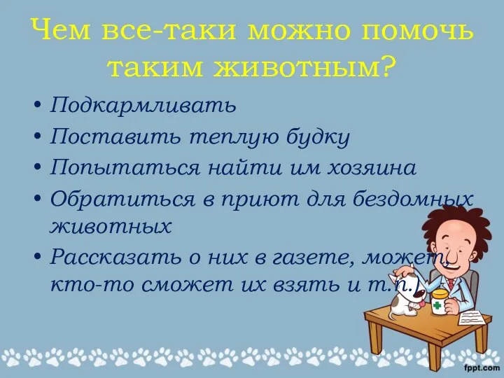 Чем все-таки можно помочь таким животным? Подкармливать Поставить теплую будку Попытаться