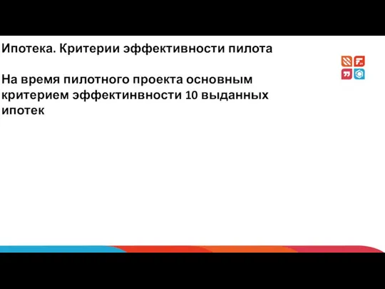 Ипотека. Критерии эффективности пилота На время пилотного проекта основным критерием эффектинвности 10 выданных ипотек