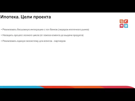 Ипотека. Цели проекта Реализовать бесшовную интеграцию с топ банков (лидеров ипотечного