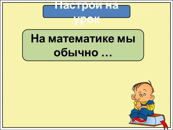 Настрой на урок На математике мы обычно …