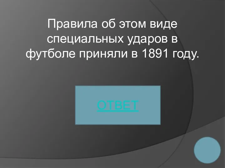 Правила об этом виде специальных ударов в футболе приняли в 1891 году. ОТВЕТ