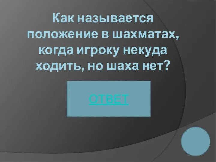 Как называется положение в шахматах, когда игроку некуда ходить, но шаха нет? ОТВЕТ