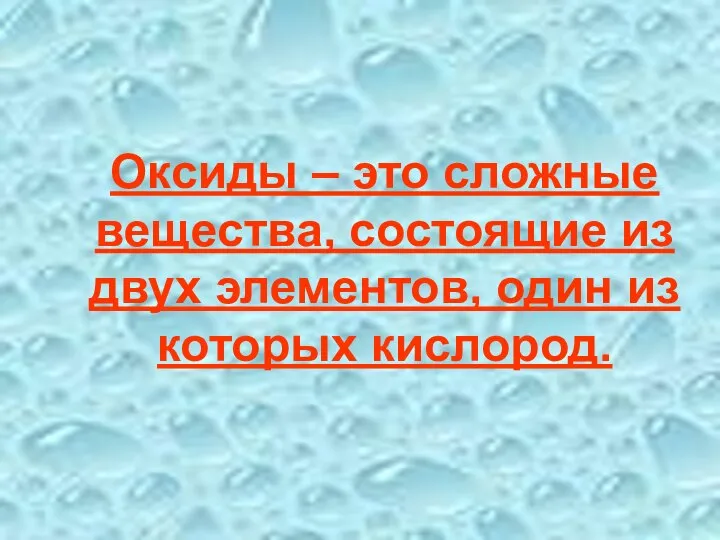 Оксиды – это сложные вещества, состоящие из двух элементов, один из которых кислород.