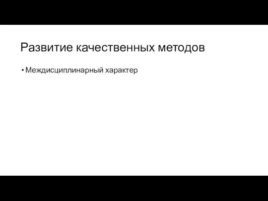 Развитие качественных методов Междисциплинарный характер