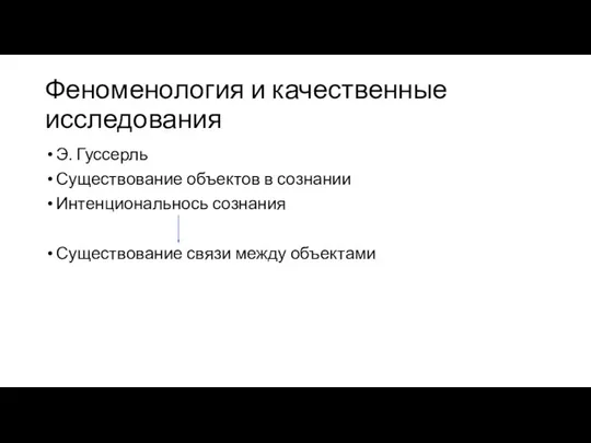 Феноменология и качественные исследования Э. Гуссерль Существование объектов в сознании Интенциональнось сознания Существование связи между объектами