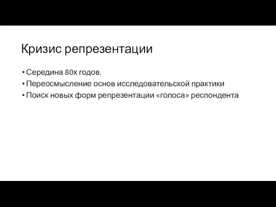 Кризис репрезентации Середина 80х годов. Переосмысление основ исследовательской практики Поиск новых форм репрезентации «голоса» респондента