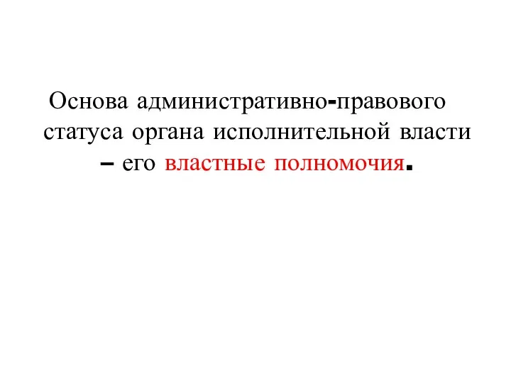 Основа административно-правового статуса органа исполнительной власти – его властные полномочия.