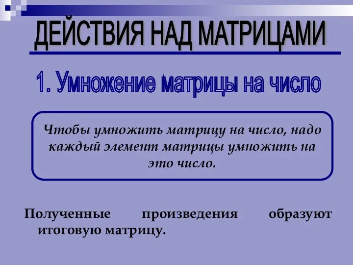 ДЕЙСТВИЯ НАД МАТРИЦАМИ 1. Умножение матрицы на число Чтобы умножить матрицу