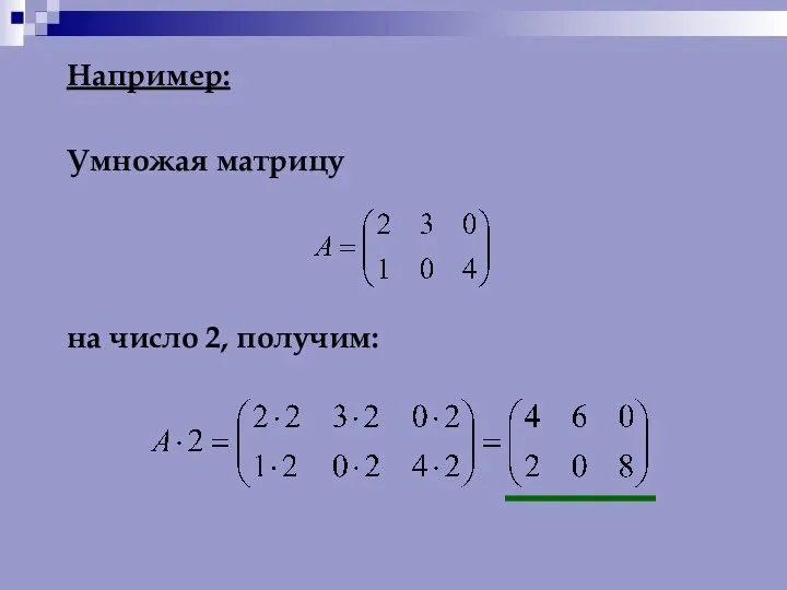 Например: Умножая матрицу на число 2, получим: