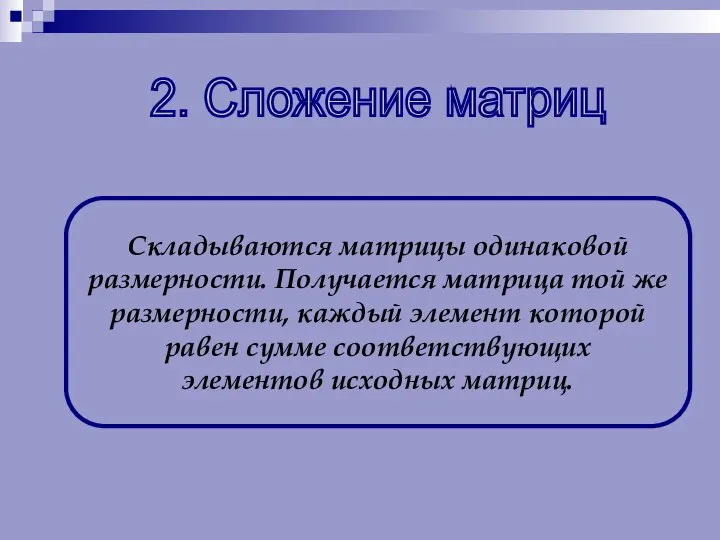 2. Сложение матриц Складываются матрицы одинаковой размерности. Получается матрица той же