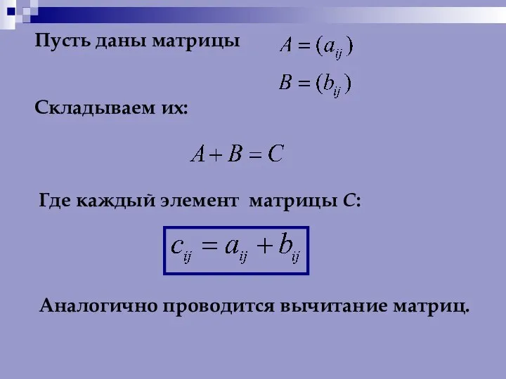 Пусть даны матрицы Складываем их: Где каждый элемент матрицы С: Аналогично проводится вычитание матриц.