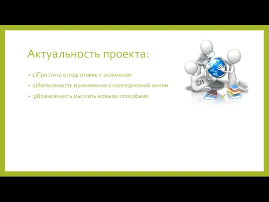 Актуальность проекта: 1)Простота в подготовке к экзаменам 2)Возможность применения в повседневной жизни 3)Возможность мыслить новыми способами