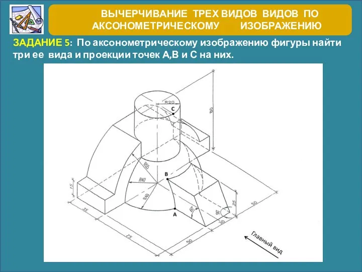 ВЫЧЕРЧИВАНИЕ ТРЕХ ВИДОВ ВИДОВ ПО АКСОНОМЕТРИЧЕСКОМУ ИЗОБРАЖЕНИЮ ЗАДАНИЕ 5: По аксонометрическому