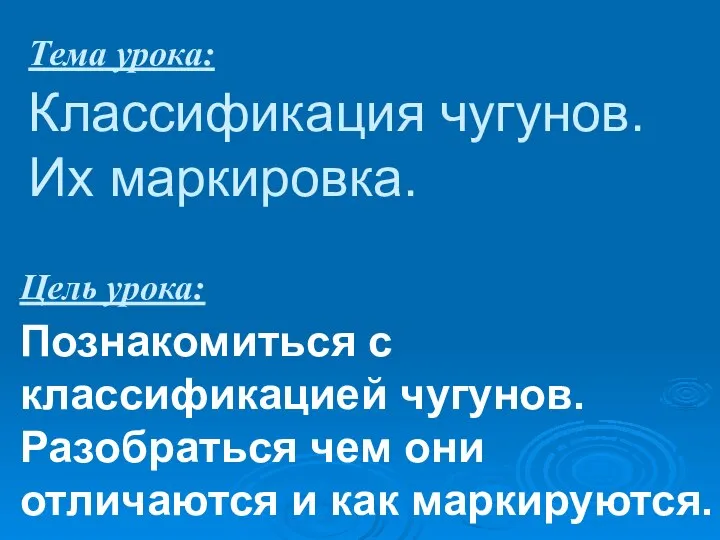 Тема урока: Классификация чугунов. Их маркировка. Цель урока: Познакомиться с классификацией