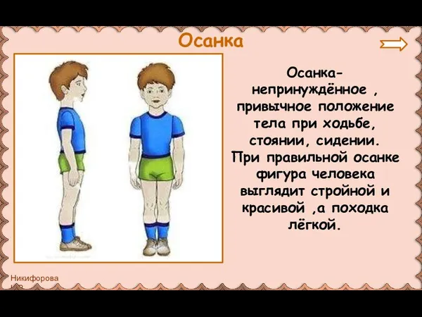 Осанка- непринуждённое , привычное положение тела при ходьбе, стоянии, сидении. При