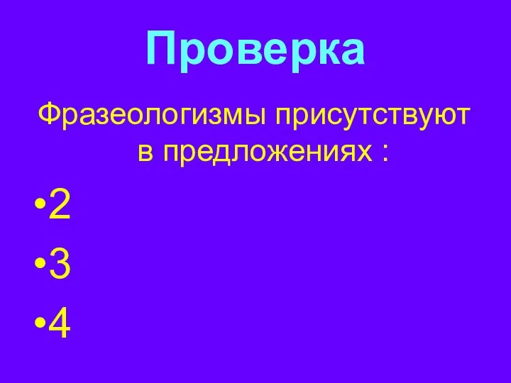 Проверка Фразеологизмы присутствуют в предложениях : 2 3 4