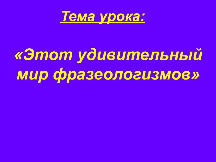 «Этот удивительный мир фразеологизмов» Тема урока: