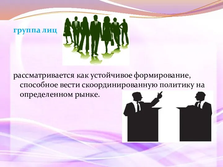 группа лиц рассматривается как устойчивое формирование, способное вести скоординированную политику на определенном рынке.