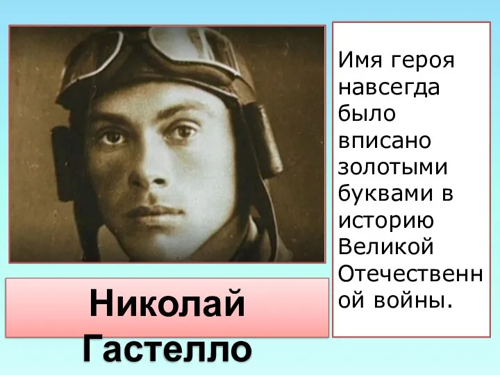 Имя героя навсегда было вписано золотыми буквами в историю Великой Отечественной войны. Николай Гастелло