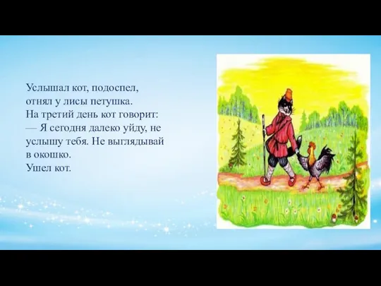 Услышал кот, подоспел, отнял у лисы петушка. На третий день кот