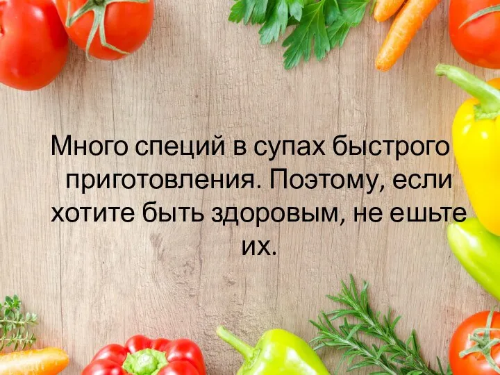 Много специй в супах быстрого приготовления. Поэтому, если хотите быть здоровым, не ешьте их.