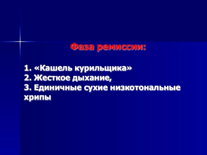 Фаза ремиссии: 1. «Кашель курильщика» 2. Жесткое дыхание, 3. Единичные сухие низкотональные хрипы