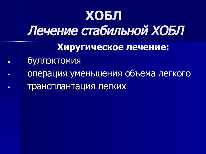 ХОБЛ Лечение стабильной ХОБЛ Хиругическое лечение: буллэктомия операция уменьшения объема легкого трансплантация легких