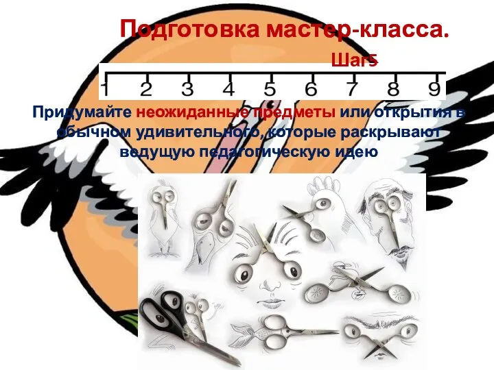 Придумайте неожиданные предметы или открытия в обычном удивительного, которые раскрывают ведущую педагогическую идею Подготовка мастер-класса. Шаг5