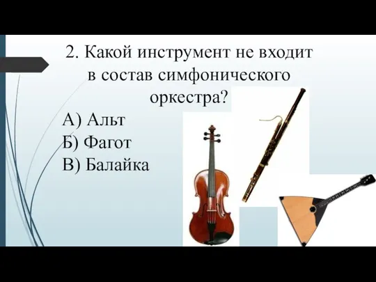 2. Какой инструмент не входит в состав симфонического оркестра? А) Альт Б) Фагот В) Балайка