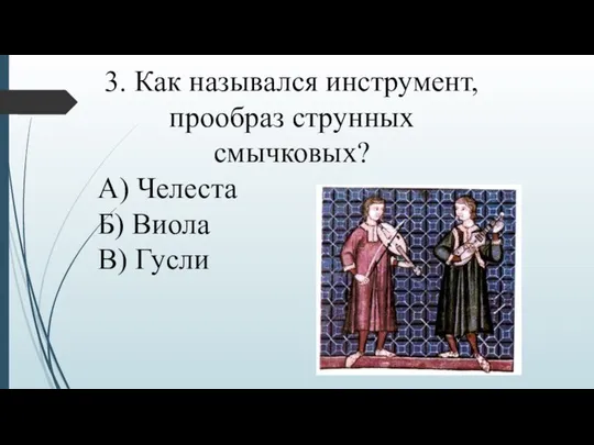 3. Как назывался инструмент, прообраз струнных смычковых? А) Челеста Б) Виола В) Гусли