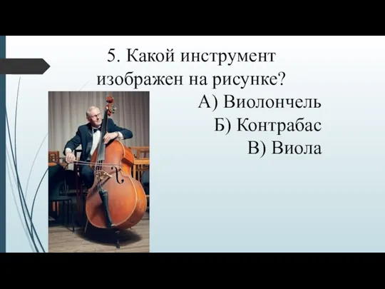 5. Какой инструмент изображен на рисунке? А) Виолончель Б) Контрабас В) Виола