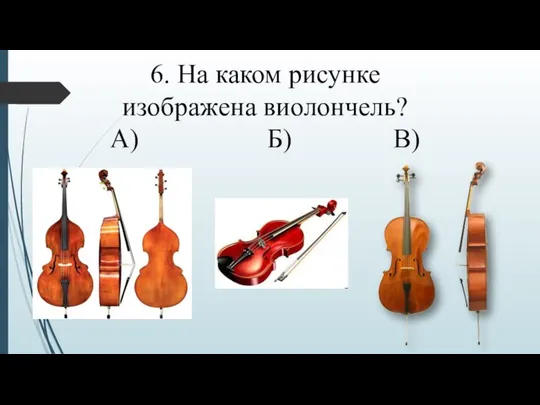 6. На каком рисунке изображена виолончель? А) Б) В)