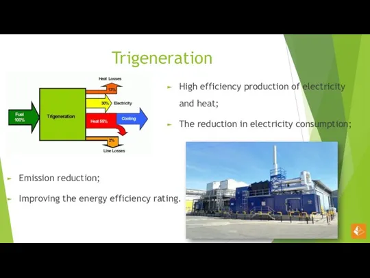 Trigeneration High efficiency production of electricity and heat; The reduction in