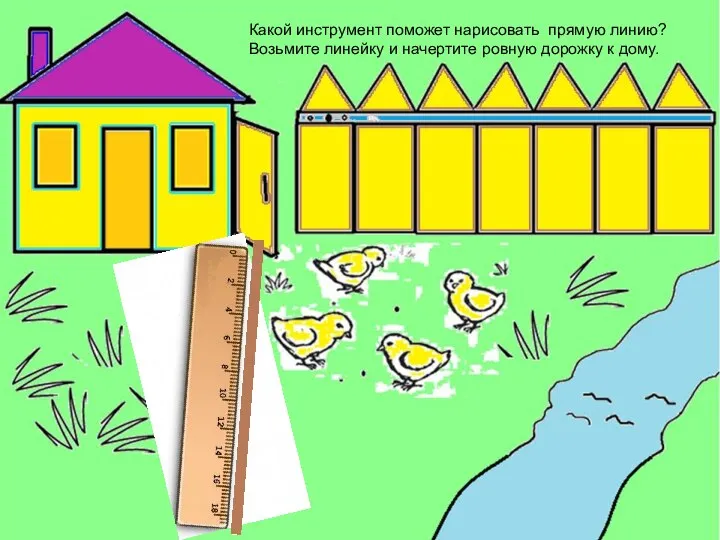 Какой инструмент поможет нарисовать прямую линию? Возьмите линейку и начертите ровную дорожку к дому.