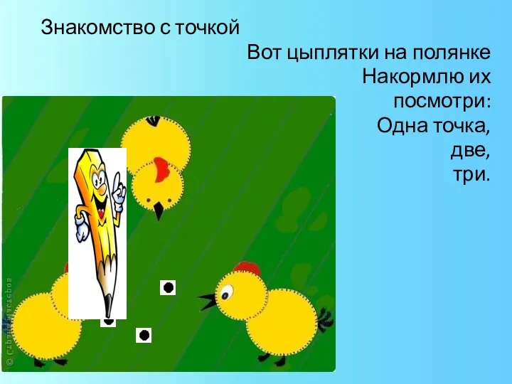 Знакомство с точкой Вот цыплятки на полянке Накормлю их посмотри: Одна точка, две, три.